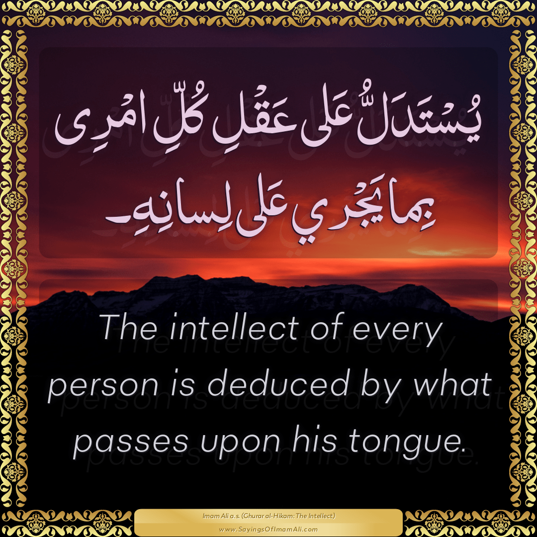 The intellect of every person is deduced by what passes upon his tongue.